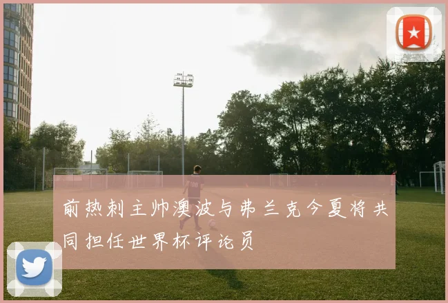 前热刺主帅澳波与弗兰克今夏将共同担任世界杯评论员